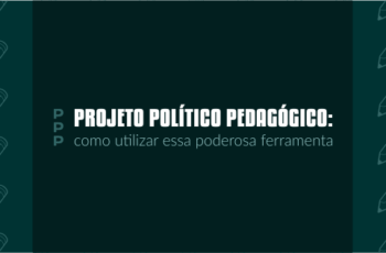 PPP (Projeto Político Pedagógico): o que você precisa saber e ninguém falou antes